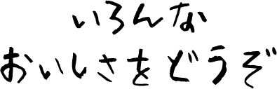 いろんなおいしさをどうぞ